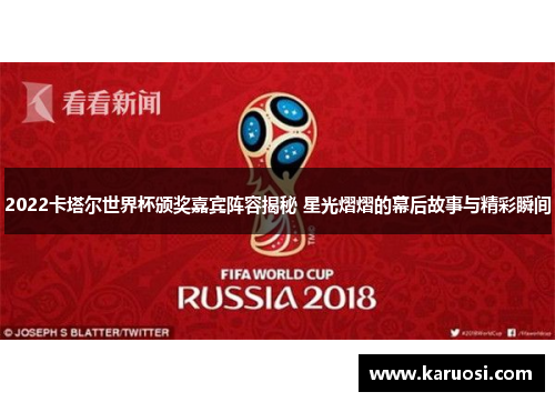 2022卡塔尔世界杯颁奖嘉宾阵容揭秘 星光熠熠的幕后故事与精彩瞬间