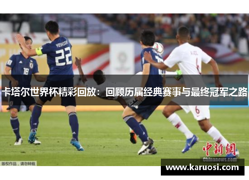 卡塔尔世界杯精彩回放：回顾历届经典赛事与最终冠军之路