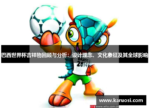 巴西世界杯吉祥物回顾与分析：设计理念、文化象征及其全球影响