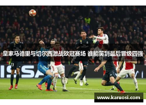 皇家马德里与切尔西激战欧冠赛场 谁能笑到最后晋级四强