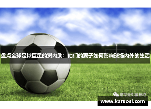 盘点全球足球巨星的贤内助：他们的妻子如何影响球场内外的生活