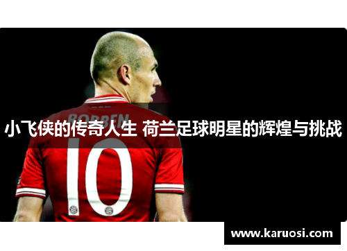 小飞侠的传奇人生 荷兰足球明星的辉煌与挑战
