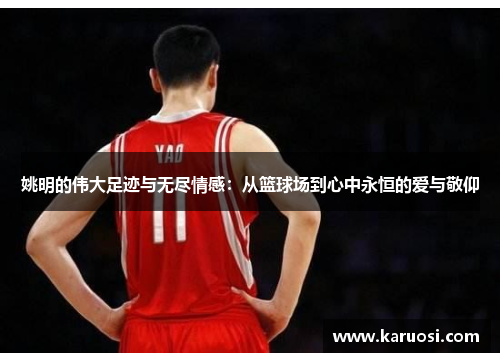 姚明的伟大足迹与无尽情感：从篮球场到心中永恒的爱与敬仰