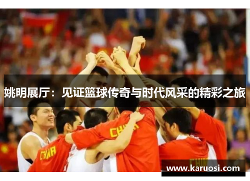 姚明展厅：见证篮球传奇与时代风采的精彩之旅