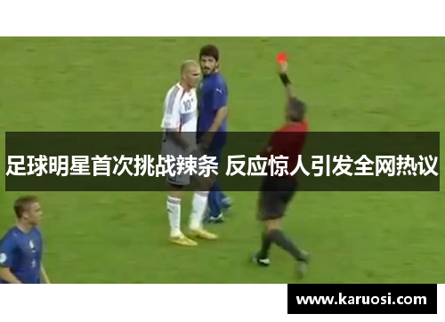 足球明星首次挑战辣条 反应惊人引发全网热议
