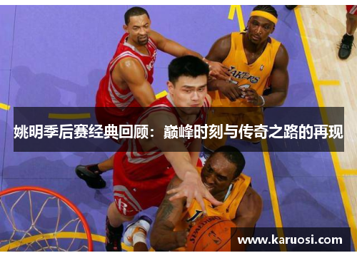姚明季后赛经典回顾：巅峰时刻与传奇之路的再现