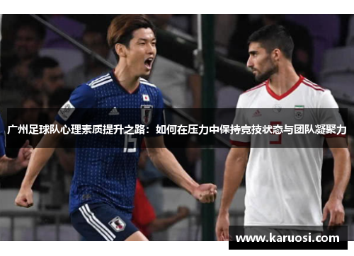 广州足球队心理素质提升之路：如何在压力中保持竞技状态与团队凝聚力