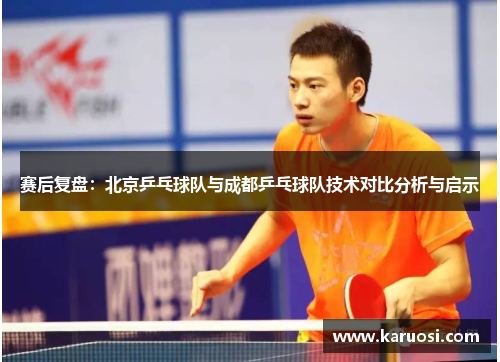赛后复盘：北京乒乓球队与成都乒乓球队技术对比分析与启示
