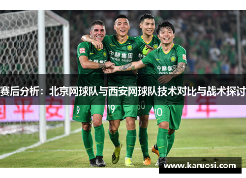 赛后分析：北京网球队与西安网球队技术对比与战术探讨