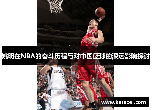 姚明在NBA的奋斗历程与对中国篮球的深远影响探讨