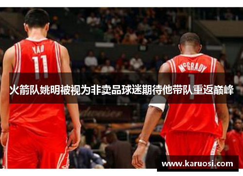 火箭队姚明被视为非卖品球迷期待他带队重返巅峰