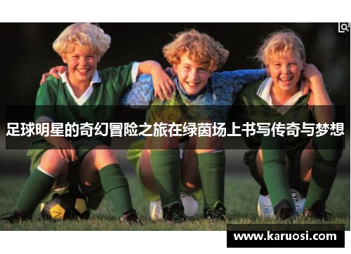 足球明星的奇幻冒险之旅在绿茵场上书写传奇与梦想