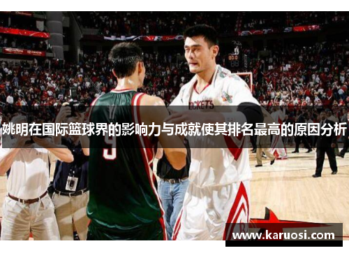 姚明在国际篮球界的影响力与成就使其排名最高的原因分析