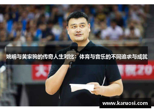 姚明与黄家驹的传奇人生对比：体育与音乐的不同追求与成就