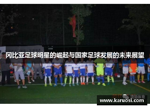 冈比亚足球明星的崛起与国家足球发展的未来展望