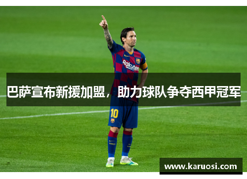 巴萨宣布新援加盟，助力球队争夺西甲冠军