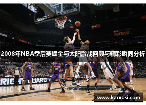 2008年NBA季后赛掘金与太阳激战回顾与精彩瞬间分析