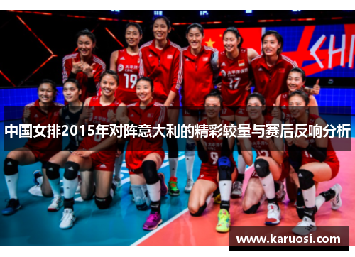 中国女排2015年对阵意大利的精彩较量与赛后反响分析