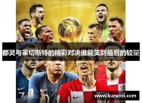 都灵与莱切斯特的精彩对决谁能笑到最后的较量